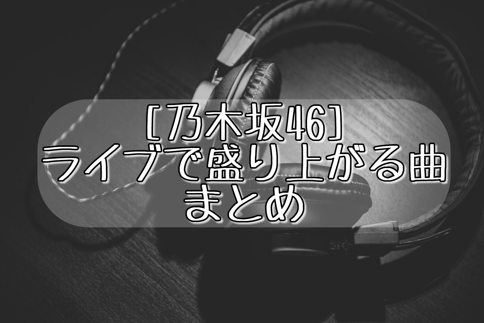 乃木坂46 ライブで盛り上がる曲まとめ さかみちぶろぐ