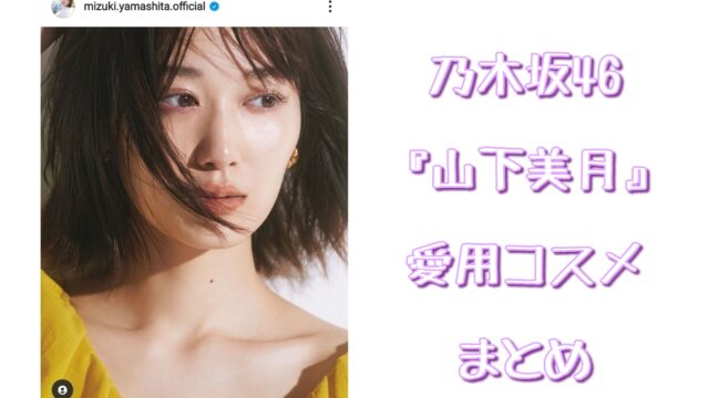 乃木坂46 山下美月 愛用コスメ まとめ 21 最新版