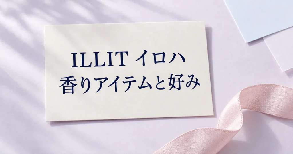「ILLIT イロハ」「香りアイテムと好み」と印刷した紙カードに淡ピンクのリボンを添えた記事用の静物イメージ